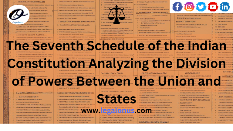 The Seventh Schedule of the Indian Constitution Analyzing the Division of Powers Between the Union and States